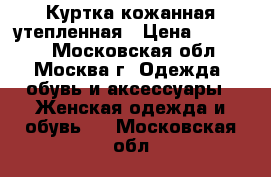 Куртка кожанная утепленная › Цена ­ 25 000 - Московская обл., Москва г. Одежда, обувь и аксессуары » Женская одежда и обувь   . Московская обл.